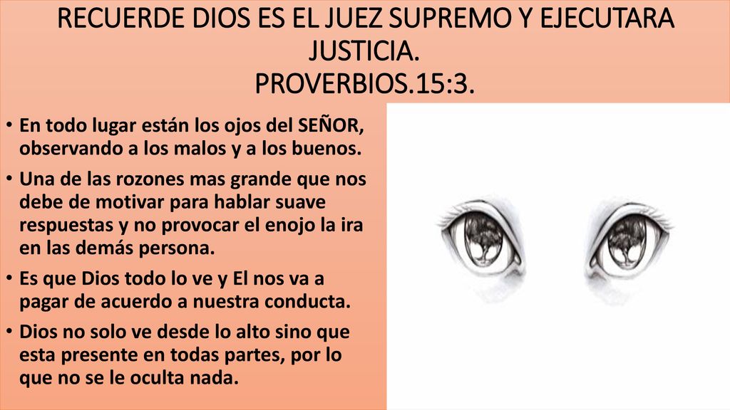 RECUERDE DIOS ES EL JUEZ SUPREMO Y EJECUTARA JUSTICIA. PROVERBIOS.15:3.