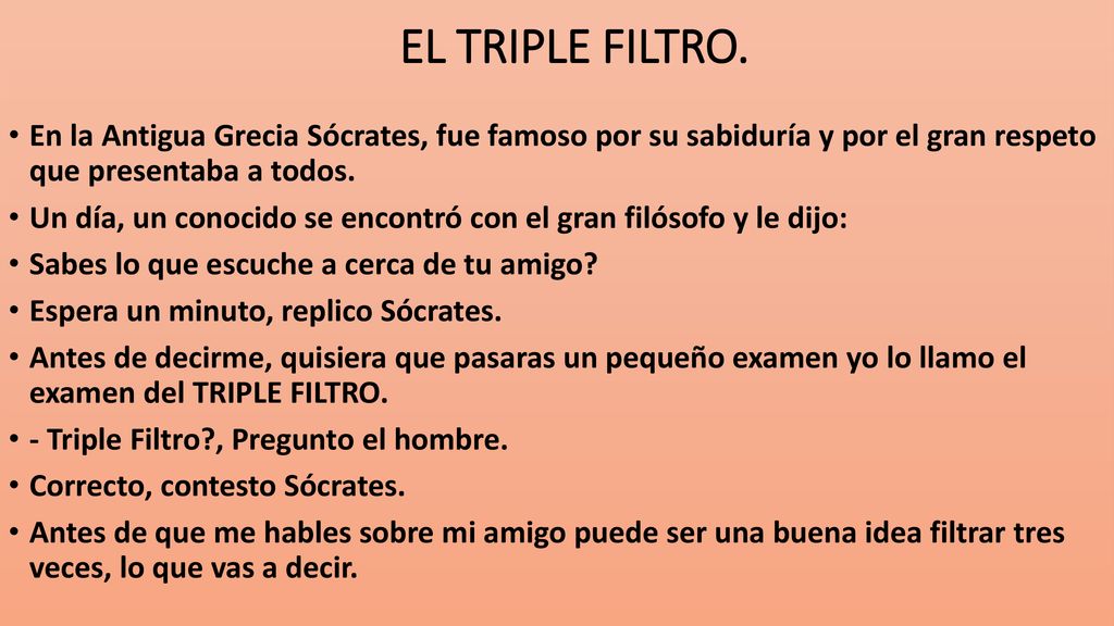 EL TRIPLE FILTRO. En la Antigua Grecia Sócrates, fue famoso por su sabiduría y por el gran respeto que presentaba a todos.