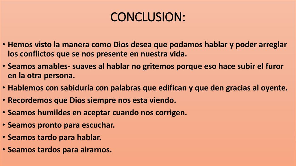 CONCLUSION: Hemos visto la manera como Dios desea que podamos hablar y poder arreglar los conflictos que se nos presente en nuestra vida.