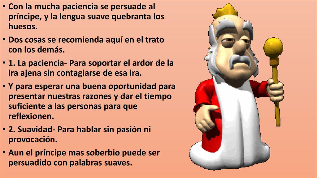 Con la mucha paciencia se persuade al príncipe, y la lengua suave quebranta los huesos.