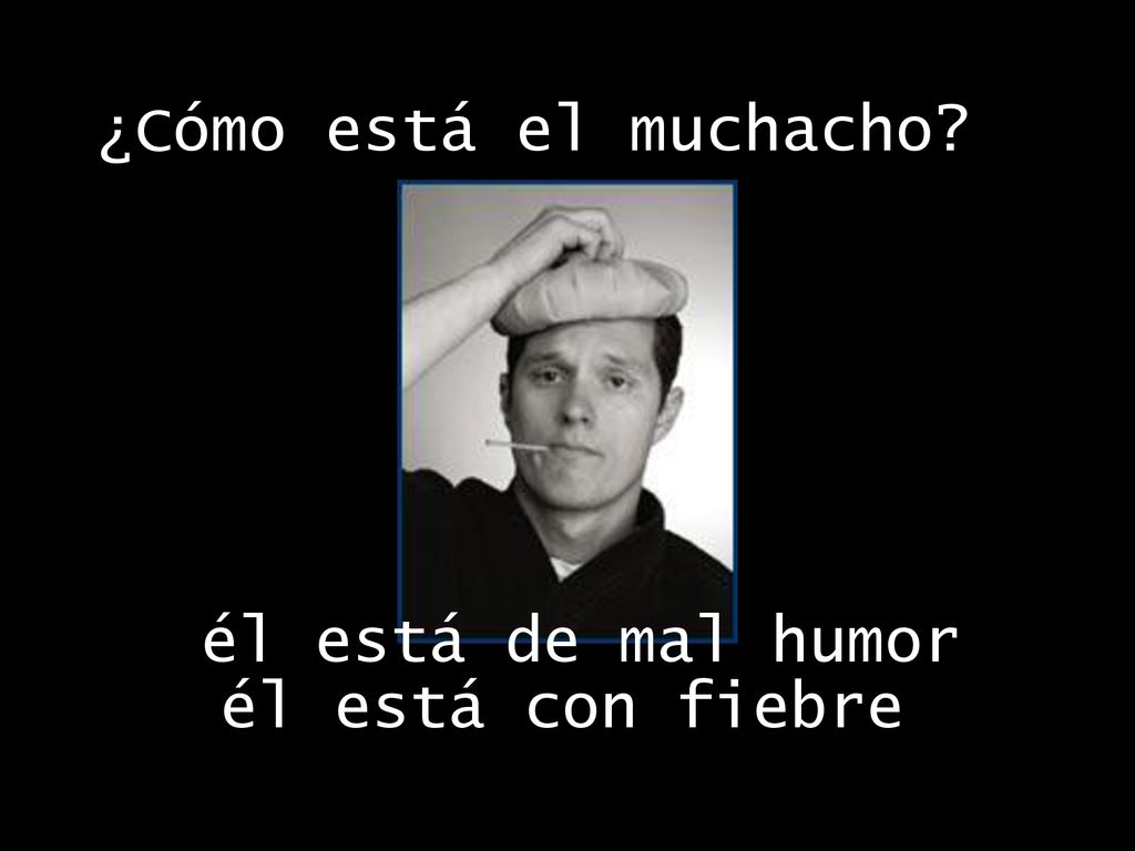 ¿Cómo está el muchacho él está de mal humor él está con fiebre