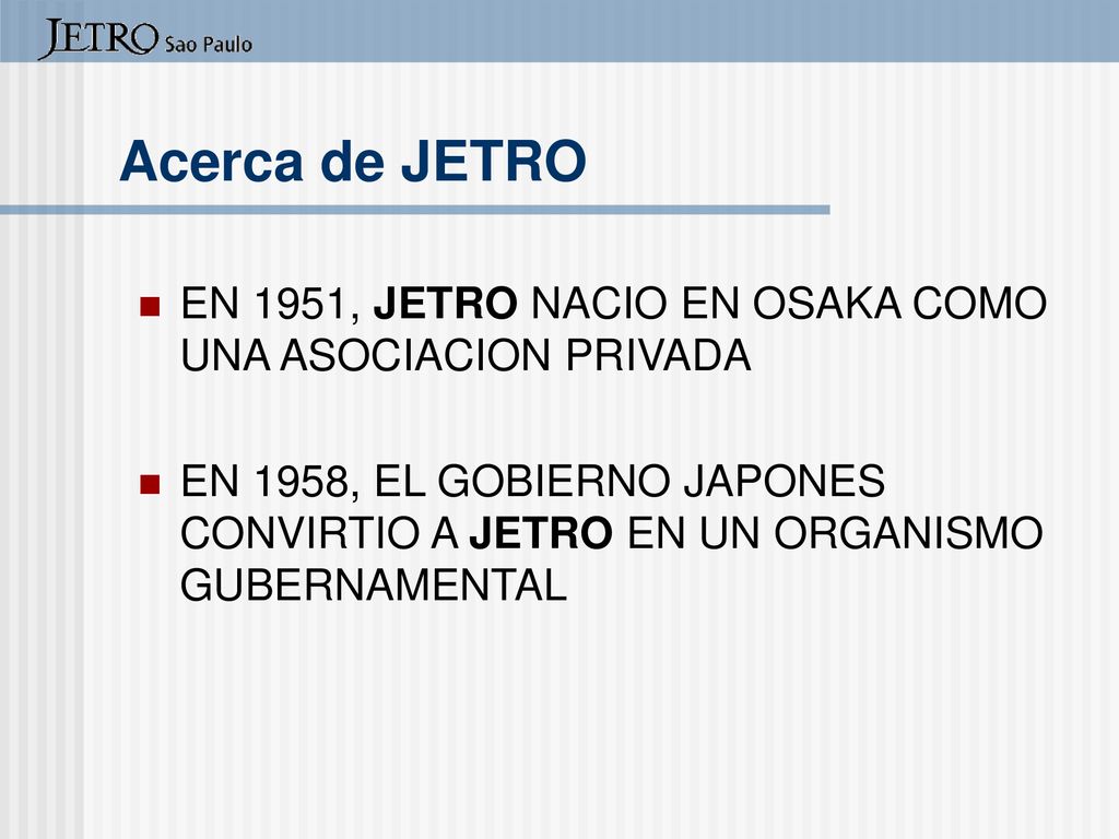 Acerca de JETRO EN 1951, JETRO NACIO EN OSAKA COMO UNA ASOCIACION PRIVADA.