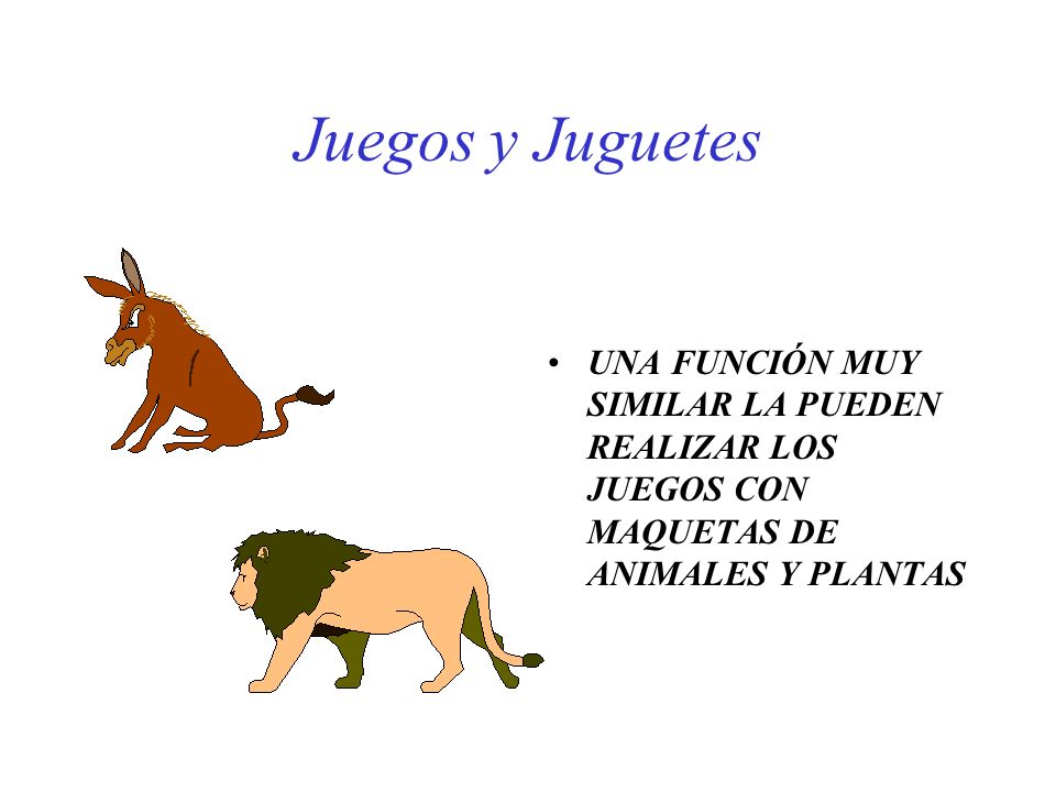 Juegos y Juguetes UNA FUNCIÓN MUY SIMILAR LA PUEDEN REALIZAR LOS JUEGOS CON MAQUETAS DE ANIMALES Y PLANTAS.