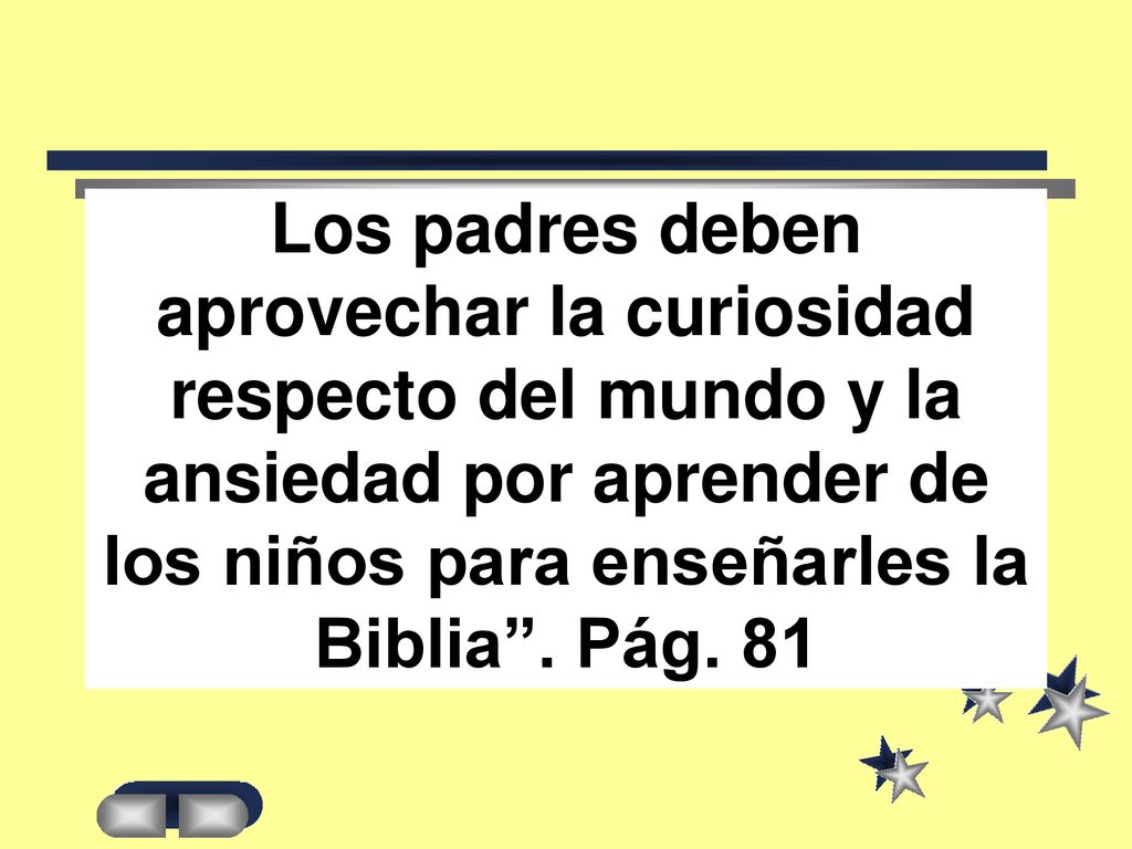 Los padres deben aprovechar la curiosidad respecto del mundo y la ansiedad por aprender de los niños para enseñarles la Biblia .