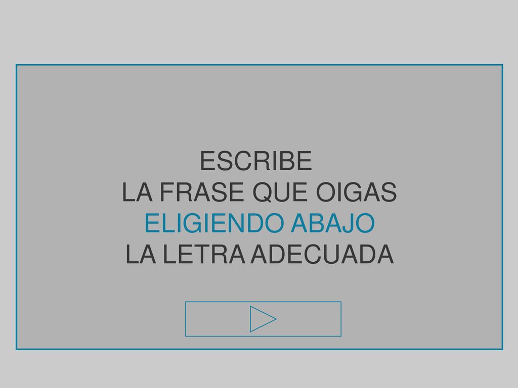ESCRIBE LA FRASE QUE OIGAS ELIGIENDO ABAJO LA LETRA ADECUADA