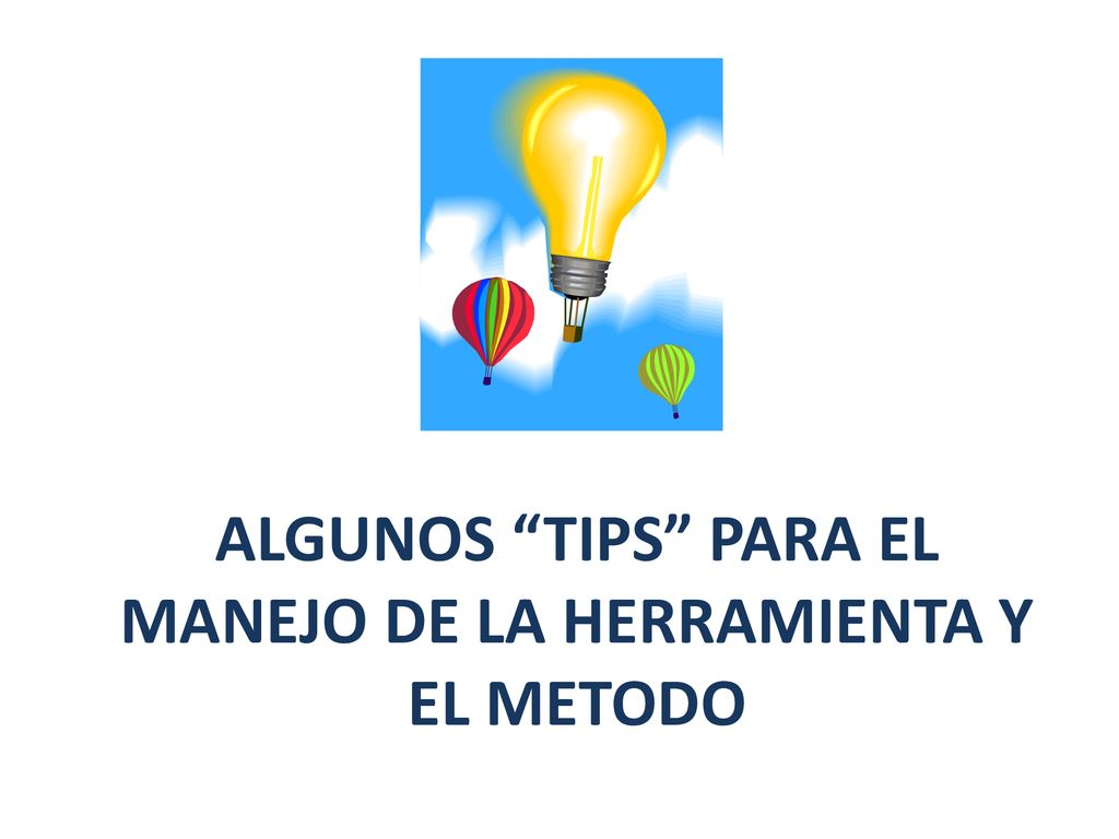 ALGUNOS TIPS PARA EL MANEJO DE LA HERRAMIENTA Y EL METODO