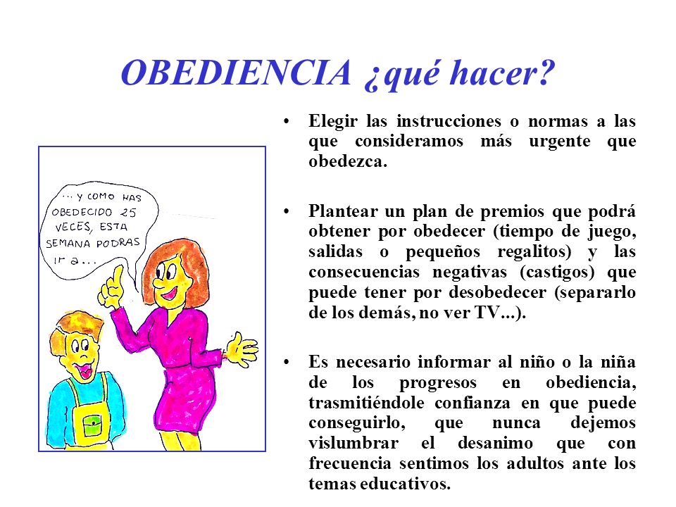 OBEDIENCIA ¿qué hacer Elegir las instrucciones o normas a las que consideramos más urgente que obedezca.