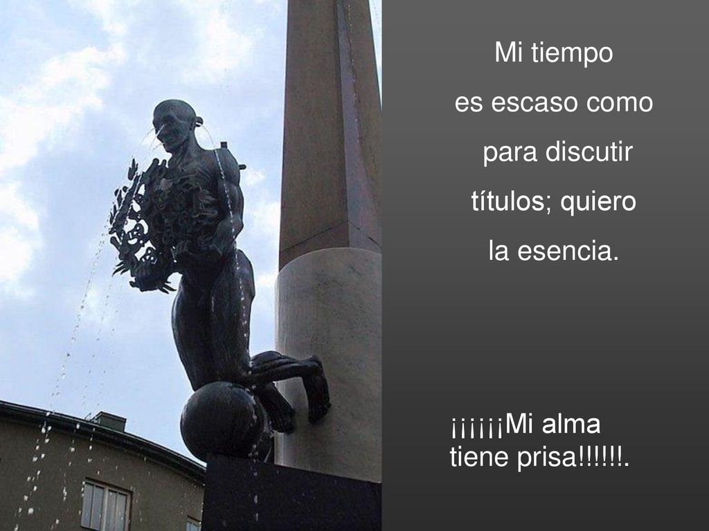 Mi tiempo es escaso como para discutir títulos; quiero la esencia. ¡¡¡¡¡¡Mi alma tiene prisa!!!!!!.