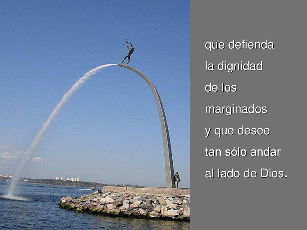 que defienda la dignidad de los marginados y que desee tan sólo andar al lado de Dios.