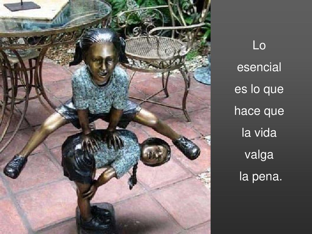 Lo esencial es lo que hace que la vida valga la pena.