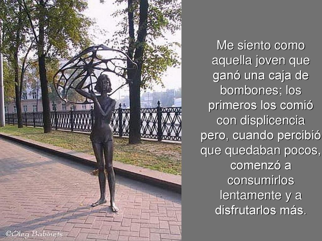 Me siento como aquella joven que. ganó una caja de. bombones; los. primeros los comió. con displicencia.