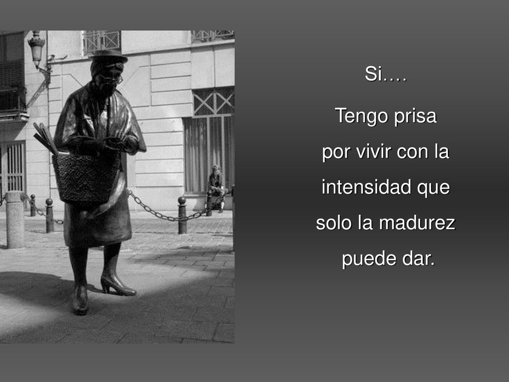 Si…. Tengo prisa por vivir con la intensidad que solo la madurez puede dar.