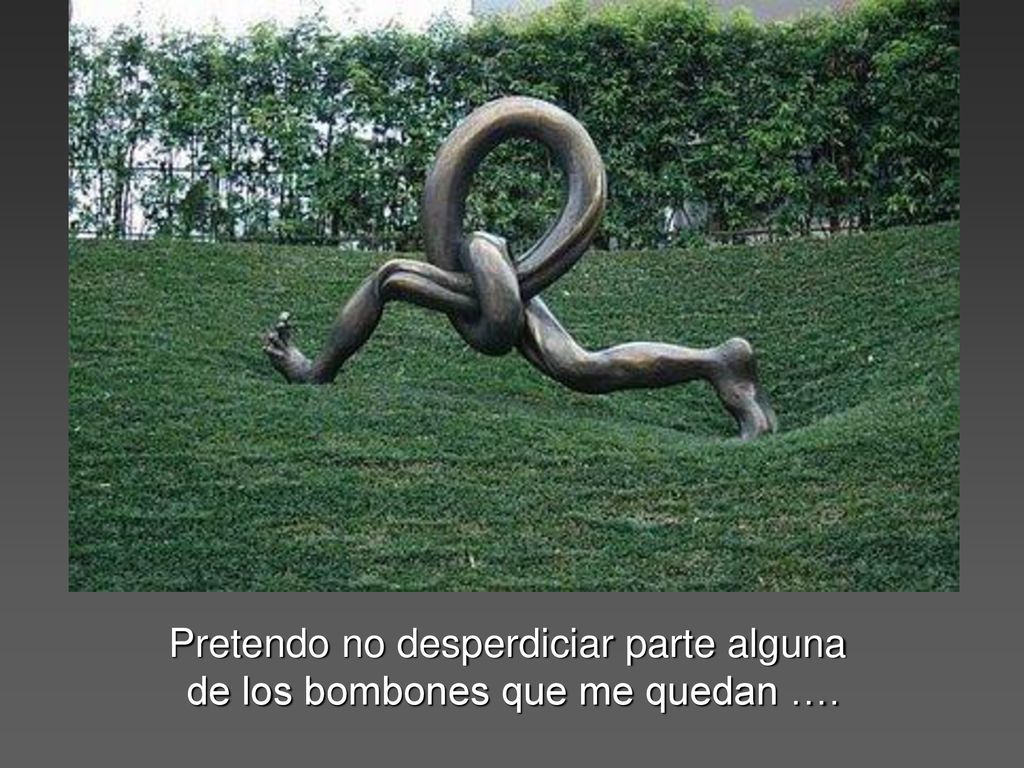 Pretendo no desperdiciar parte alguna de los bombones que me quedan ….