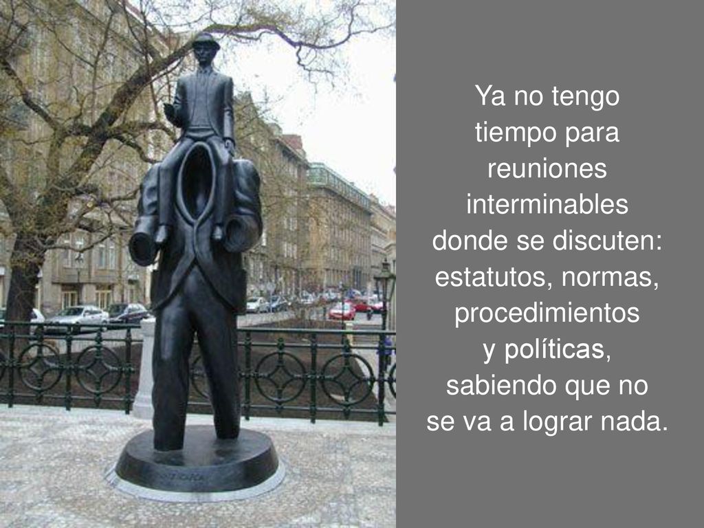 Ya no tengo tiempo para. reuniones. interminables. donde se discuten: estatutos, normas, procedimientos.