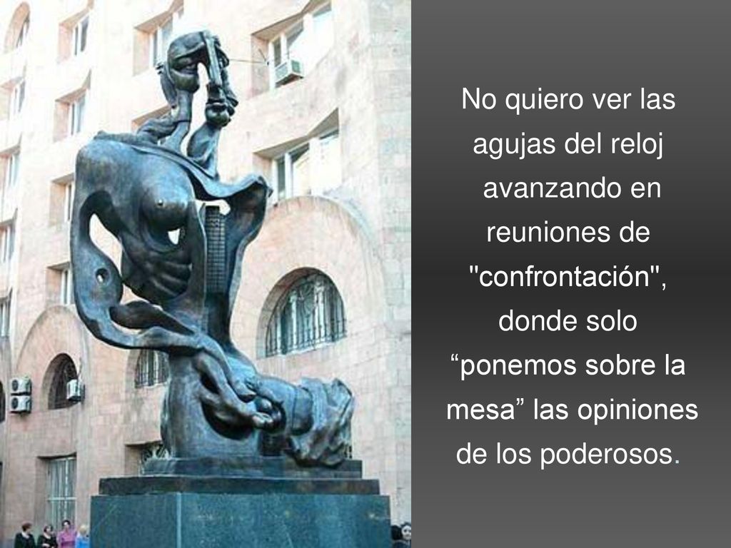 No quiero ver las agujas del reloj. avanzando en. reuniones de. confrontación , donde solo. ponemos sobre la.