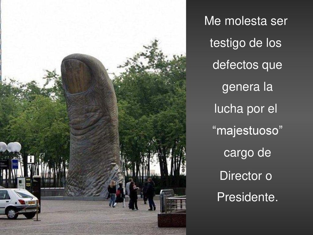 Me molesta ser testigo de los. defectos que. genera la. lucha por el. majestuoso cargo de. Director o.