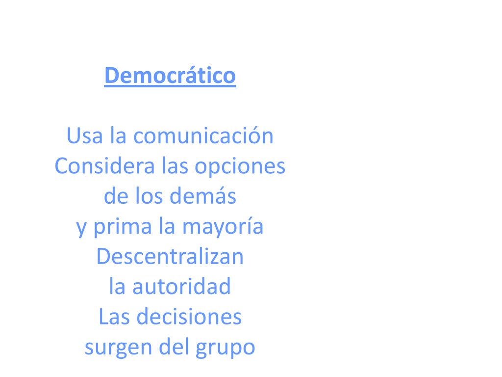 Democrático Usa la comunicación Considera las opciones de los demás y prima la mayoría Descentralizan la autoridad Las decisiones surgen del grupo