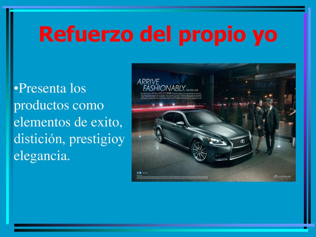 Refuerzo del propio yo Presenta los productos como elementos de exito, distición, prestigioy elegancia.