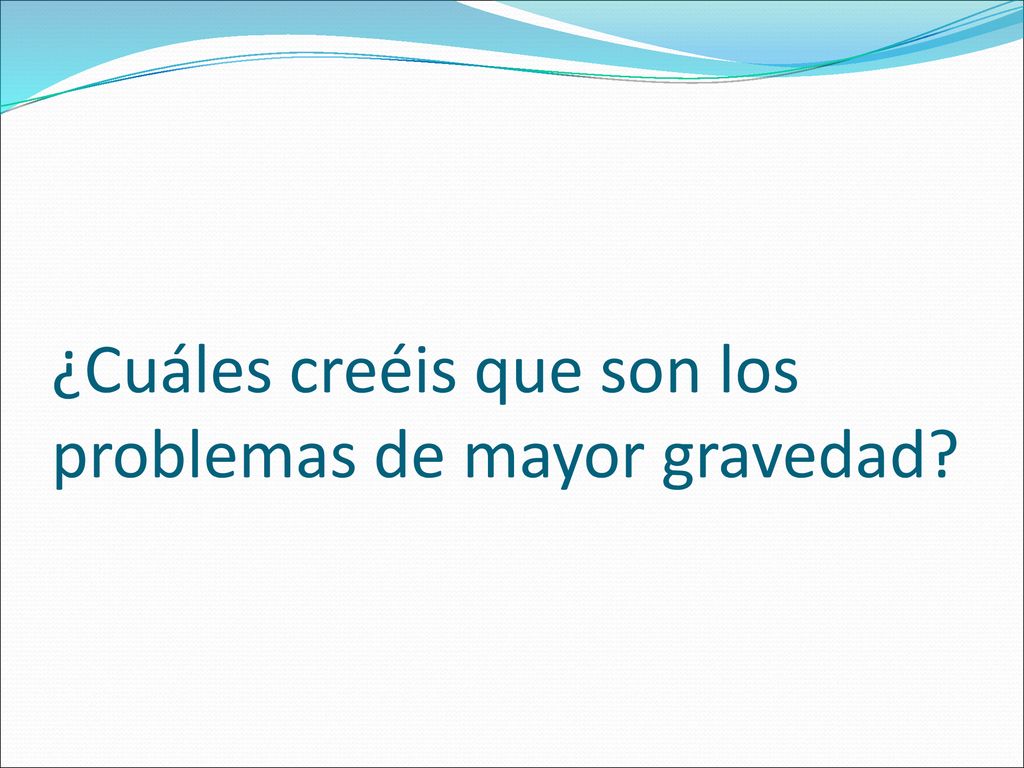 ¿Cuáles creéis que son los problemas de mayor gravedad