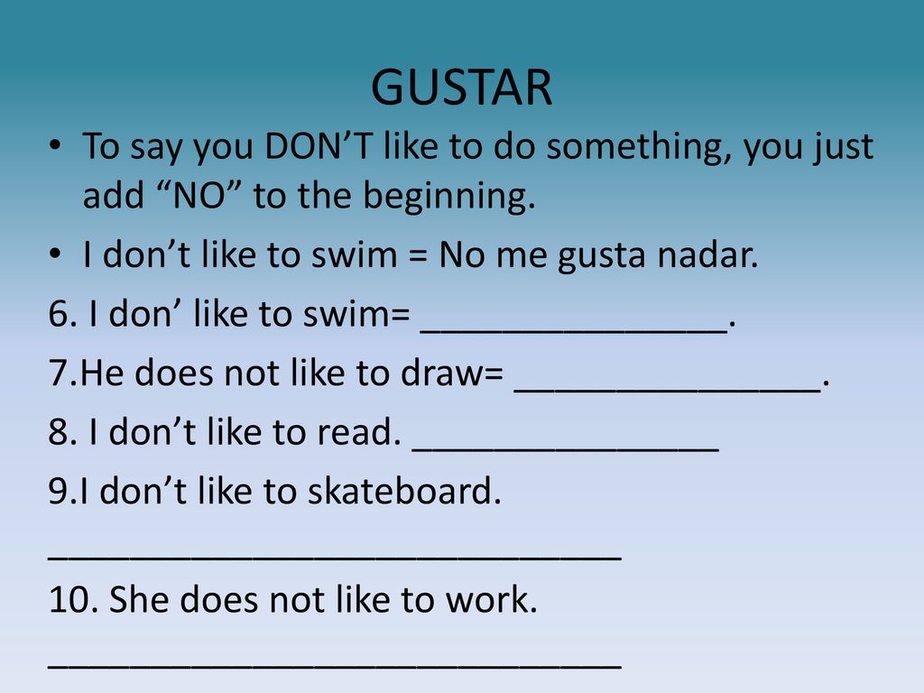 GUSTAR To say you DON’T like to do something, you just add NO to the beginning. I don’t like to swim = No me gusta nadar.