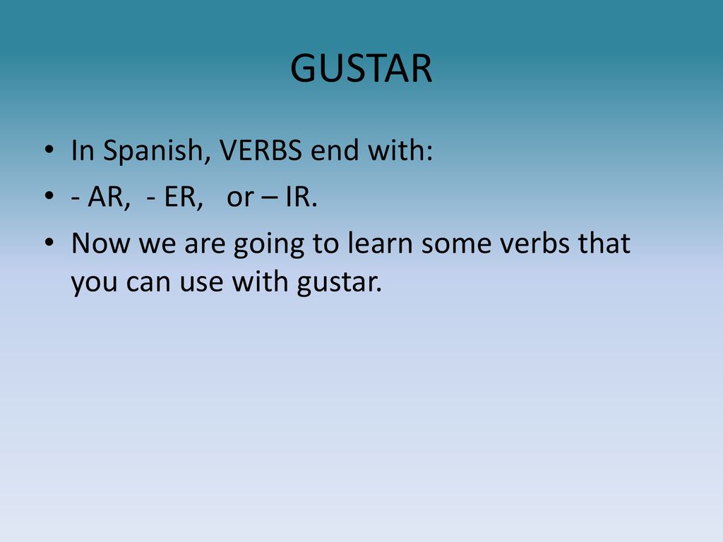 GUSTAR In Spanish, VERBS end with: - AR, - ER, or – IR.