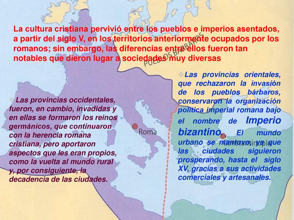 La cultura cristiana pervivió entre los pueblos e imperios asentados, a partir del siglo V, en los territorios anteriormente ocupados por los romanos; sin embargo, las diferencias entre ellos fueron tan notables que dieron lugar a sociedades muy diversas: