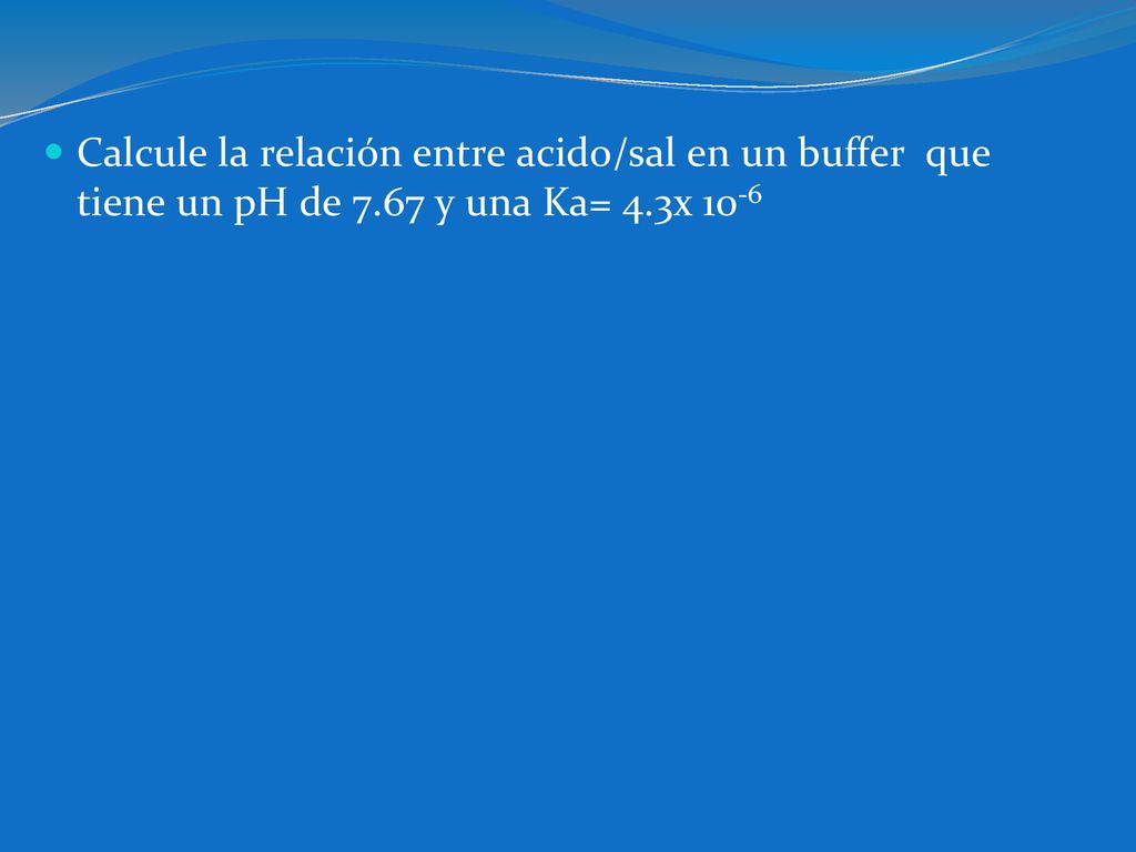 Calcule la relación entre acido/sal en un buffer que tiene un pH de 7