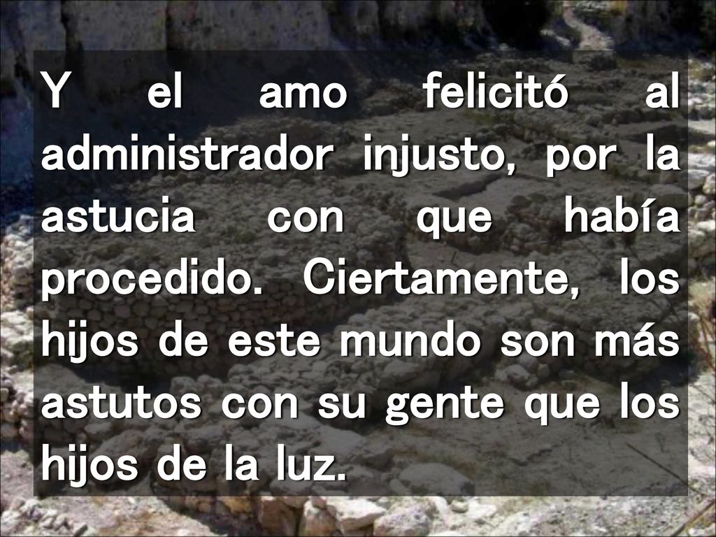 Y el amo felicitó al administrador injusto, por la astucia con que había procedido.