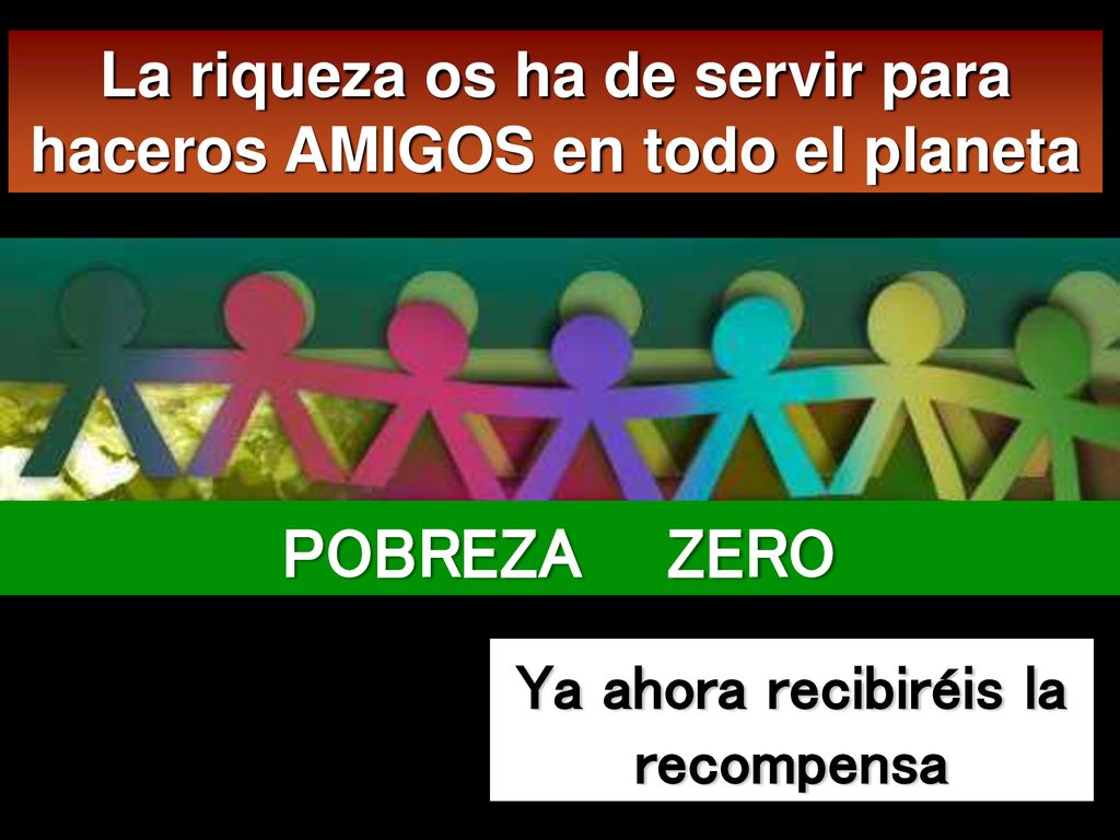 La riqueza os ha de servir para haceros AMIGOS en todo el planeta