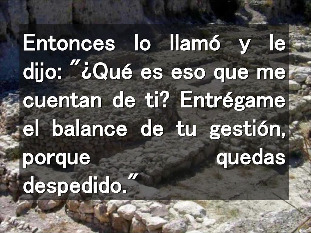 Entonces lo llamó y le dijo: ¿Qué es eso que me cuentan de ti