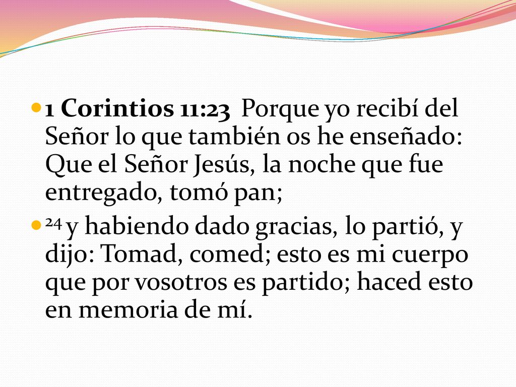 1 Corintios 11:23 Porque yo recibí del Señor lo que también os he enseñado: Que el Señor Jesús, la noche que fue entregado, tomó pan;