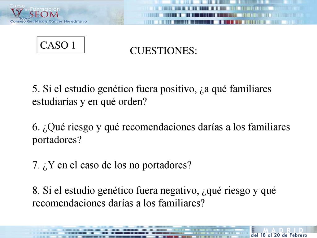 CASO 1 CUESTIONES: Si el estudio genético fuera positivo, ¿a qué familiares estudiarías y en qué orden