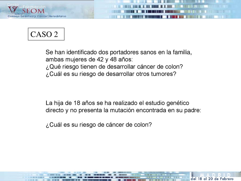 CASO 2 Se han identificado dos portadores sanos en la familia, ambas mujeres de 42 y 48 años: ¿Qué riesgo tienen de desarrollar cáncer de colon