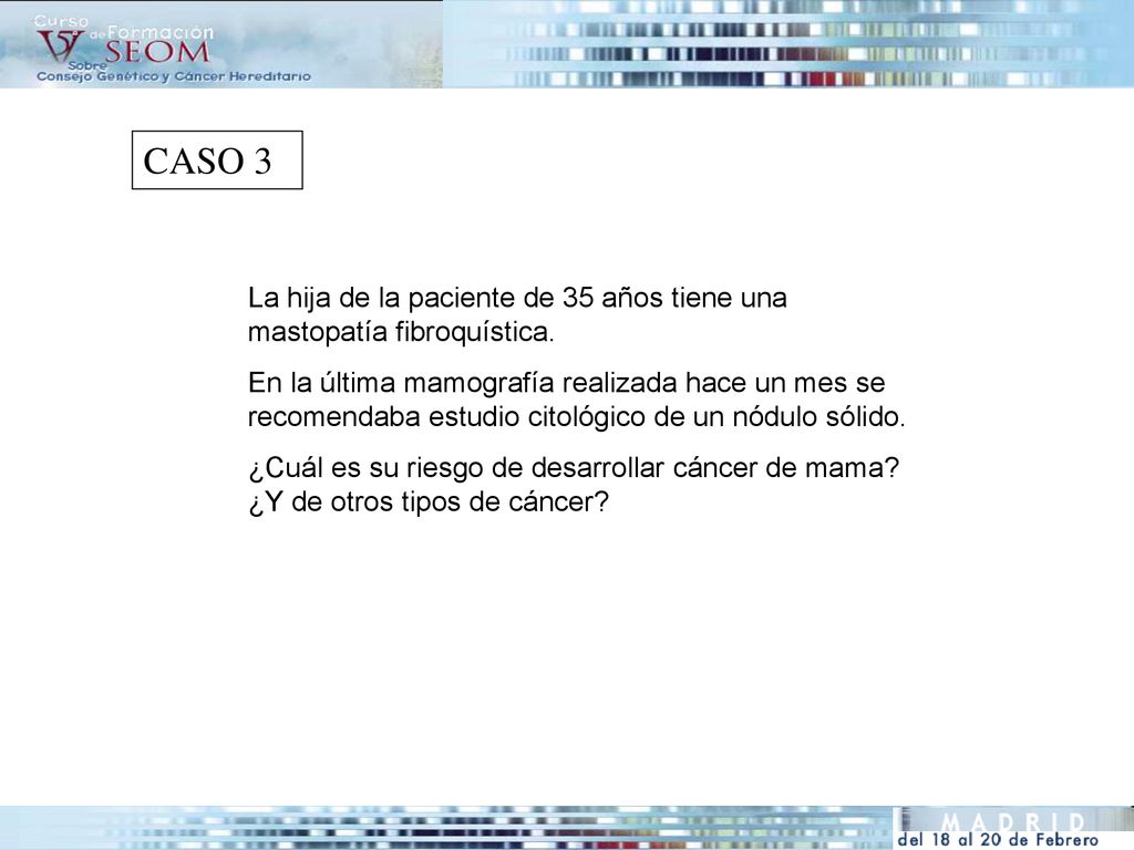 CASO 3 La hija de la paciente de 35 años tiene una mastopatía fibroquística.