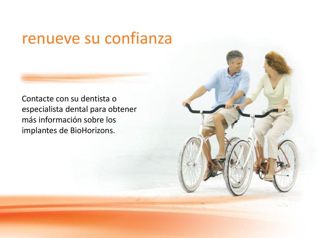 renueve su confianza Contacte con su dentista o especialista dental para obtener más información sobre los implantes de BioHorizons.
