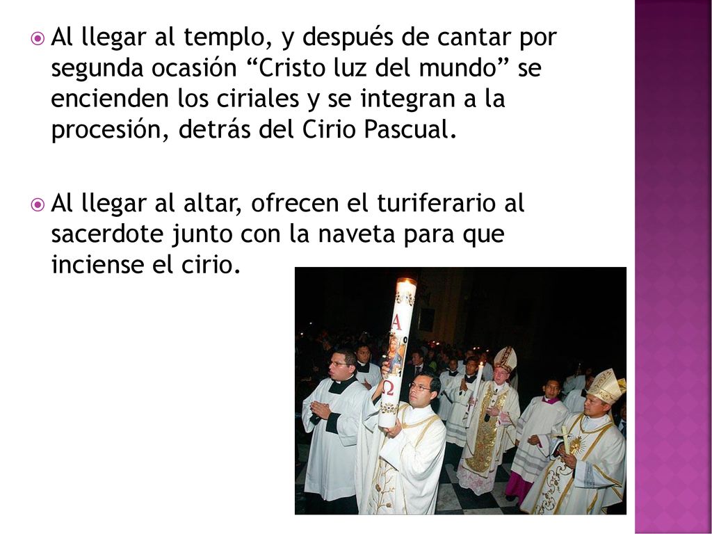 Al llegar al templo, y después de cantar por segunda ocasión Cristo luz del mundo se encienden los ciriales y se integran a la procesión, detrás del Cirio Pascual.