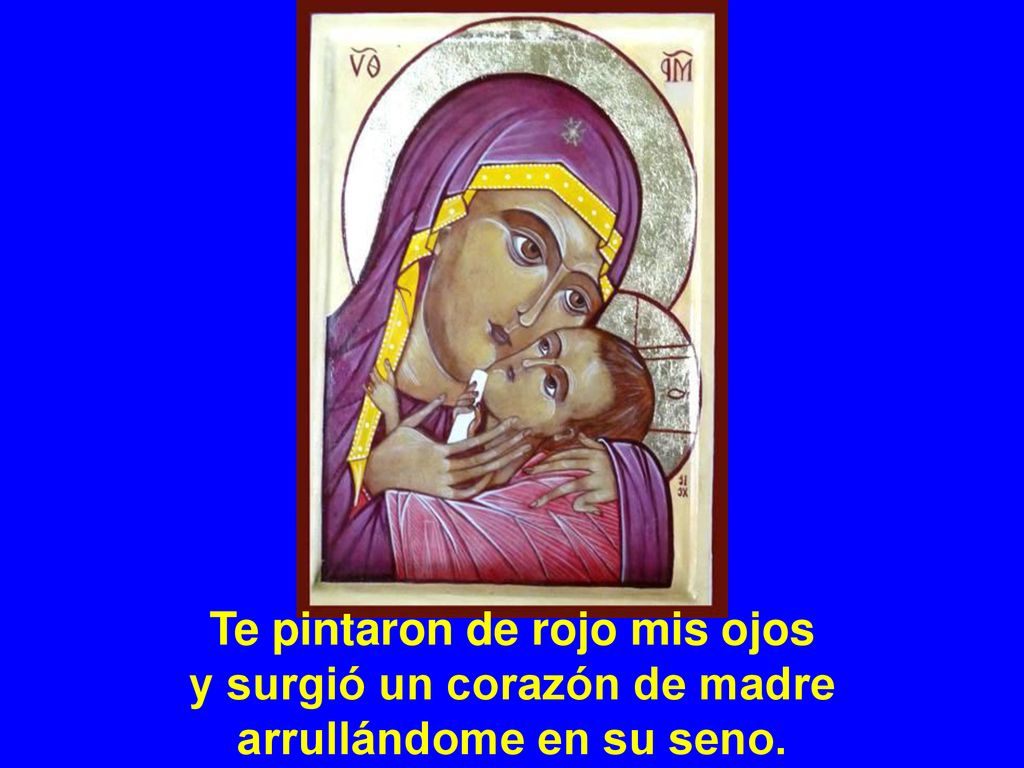 Te pintaron de rojo mis ojos y surgió un corazón de madre arrullándome en su seno.