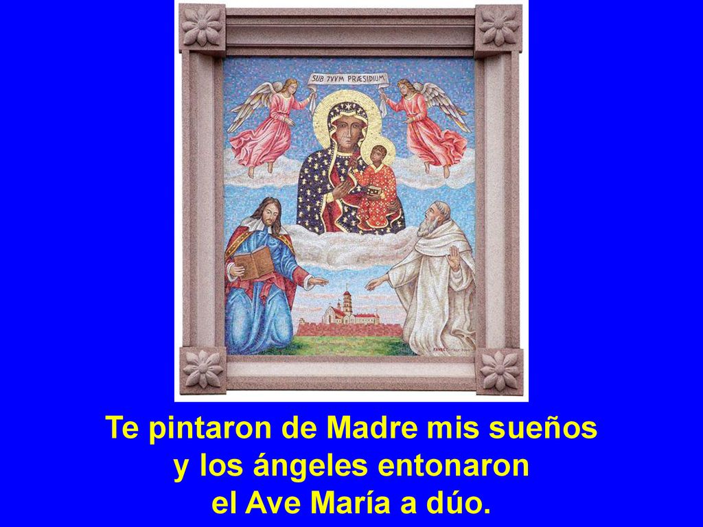 Te pintaron de Madre mis sueños y los ángeles entonaron el Ave María a dúo.