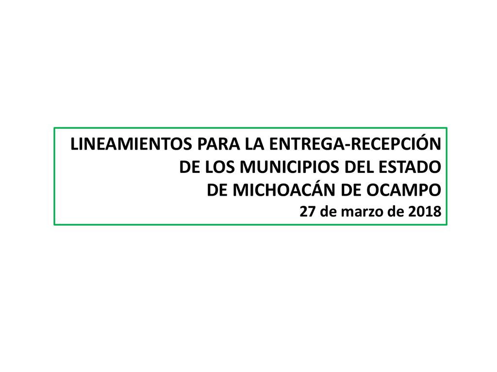 LINEAMIENTOS PARA LA ENTREGA-RECEPCIÓN DE LOS MUNICIPIOS DEL ESTADO DE MICHOACÁN DE OCAMPO 27 de marzo de 2018