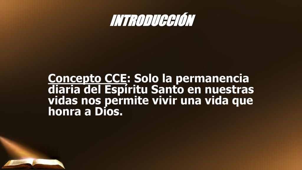 INTRODUCCIÓN Concepto CCE: Solo la permanencia diaria del Espíritu Santo en nuestras vidas nos permite vivir una vida que honra a Dios.