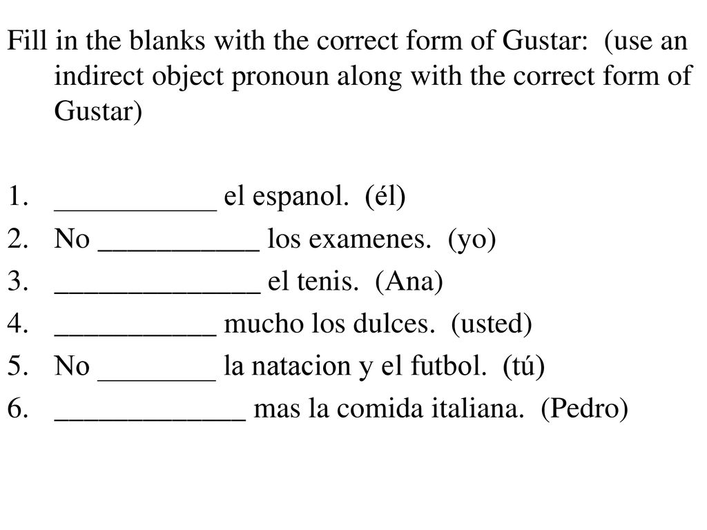 Fill in the blanks with the correct form of Gustar: (use an indirect object pronoun along with the correct form of Gustar)
