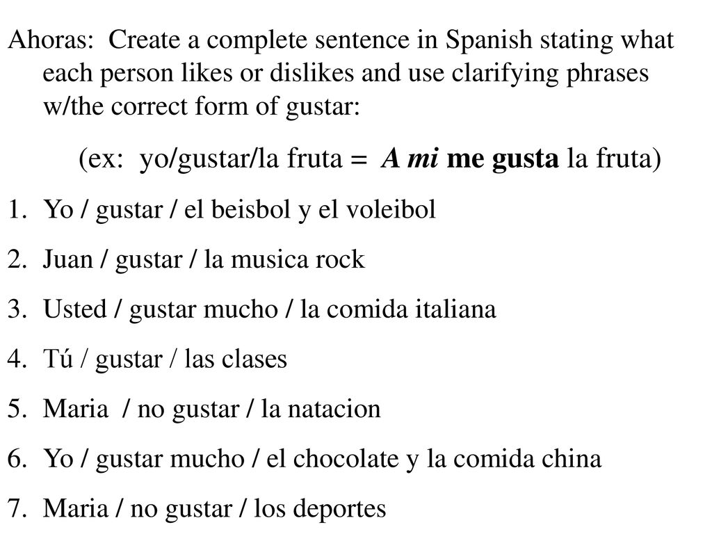 Ahoras: Create a complete sentence in Spanish stating what each person likes or dislikes and use clarifying phrases w/the correct form of gustar: