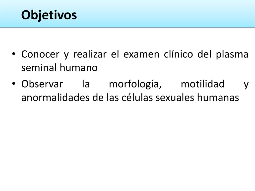 Objetivos Conocer y realizar el examen clínico del plasma seminal humano.