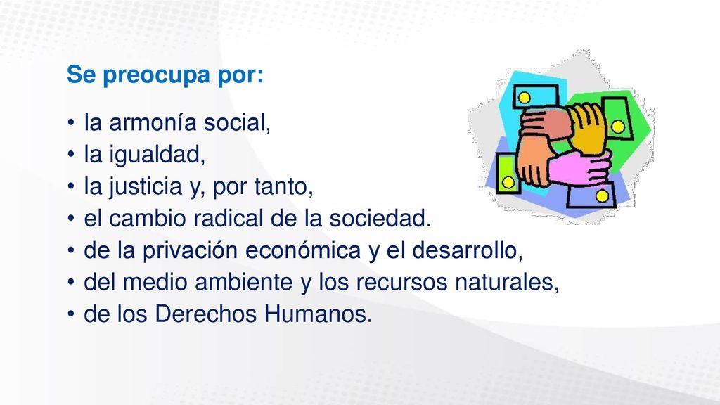 Se preocupa por: la armonía social, la igualdad, la justicia y, por tanto, el cambio radical de la sociedad.