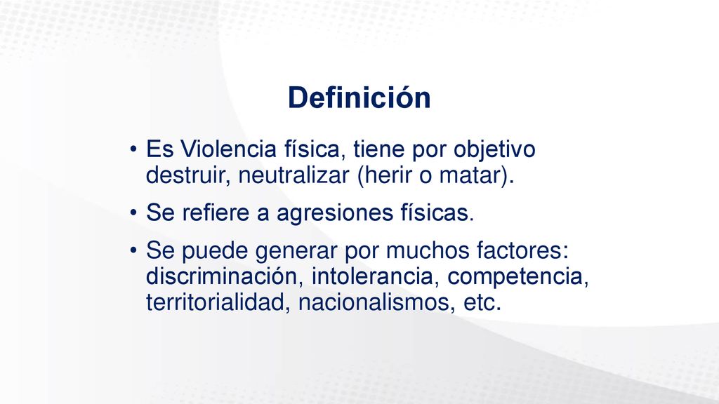 Definición Es Violencia física, tiene por objetivo destruir, neutralizar (herir o matar). Se refiere a agresiones físicas.