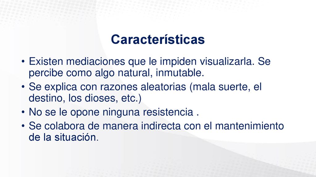 Características Existen mediaciones que le impiden visualizarla. Se percibe como algo natural, inmutable.