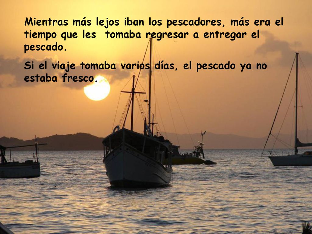 Mientras más lejos iban los pescadores, más era el tiempo que les tomaba regresar a entregar el pescado.