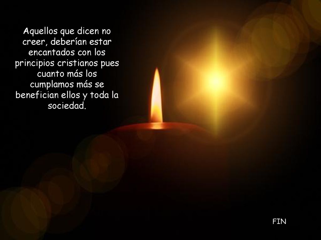 Aquellos que dicen no creer, deberían estar encantados con los principios cristianos pues cuanto más los cumplamos más se benefician ellos y toda la sociedad.