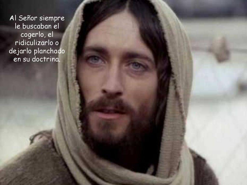 Al Señor siempre le buscaban el cogerlo, el ridiculizarlo o dejarlo planchado en su doctrina.