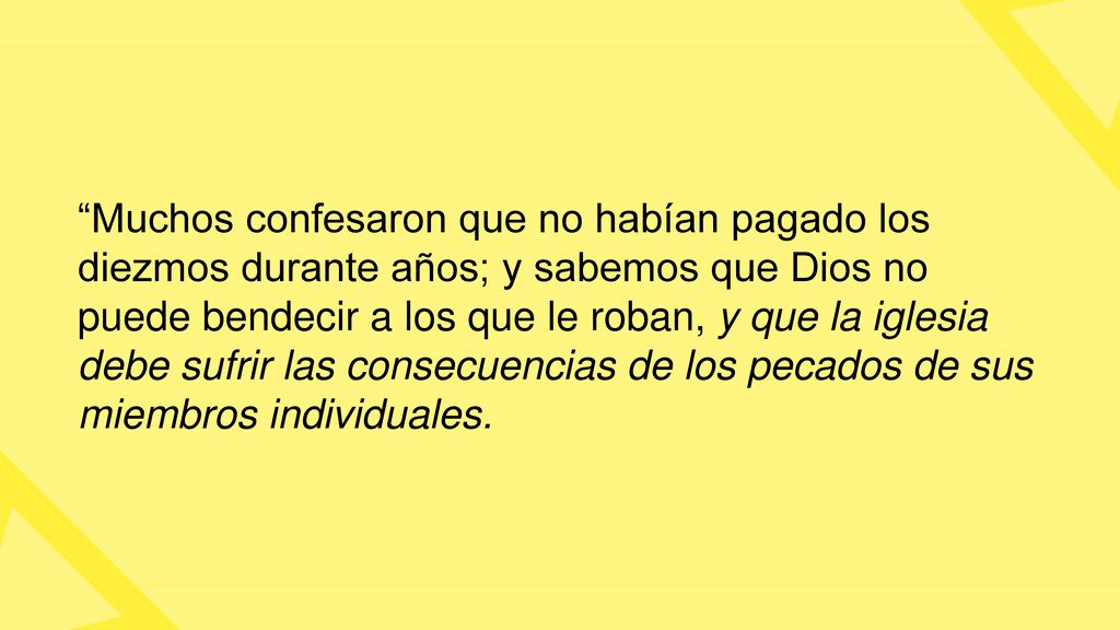 Muchos confesaron que no habían pagado los diezmos durante años; y sabemos que Dios no puede bendecir a los que le roban, y que la iglesia debe sufrir las consecuencias de los pecados de sus miembros individuales.
